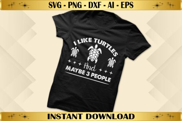 I Like Turtles and Maybe 3 People: Graphics & T-Shirt Designs