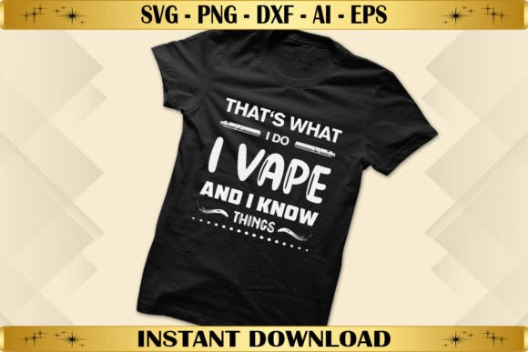 That’s What I Do: I Vape and I Know Things — Graphics & T-Shirt Designs